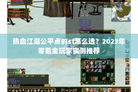 热血江湖公平点的sf怎么选？2023年零氪金玩家实测推荐