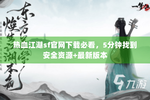 热血江湖sf官网下载必看，5分钟找到安全资源+最新版本