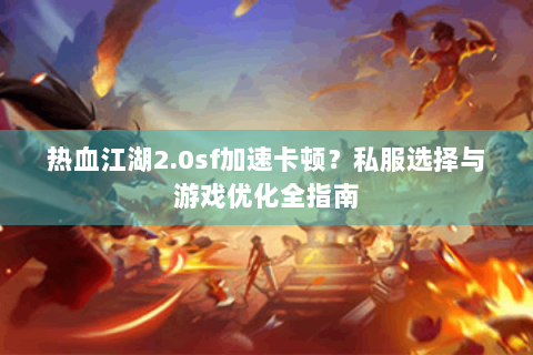 热血江湖2.0sf加速卡顿？私服选择与游戏优化全指南