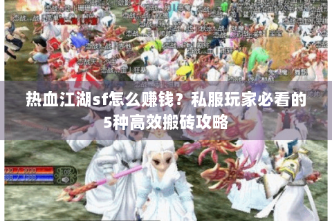 热血江湖sf怎么赚钱？私服玩家必看的5种高效搬砖攻略