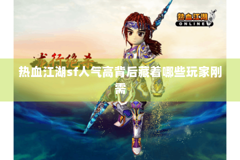 热血江湖sf人气高背后藏着哪些玩家刚需