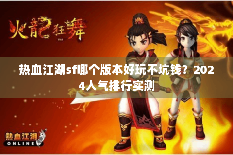 热血江湖sf哪个版本好玩不坑钱？2024人气排行实测