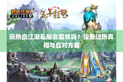 玩热血江湖私服会超频吗？设备过热真相与应对方案