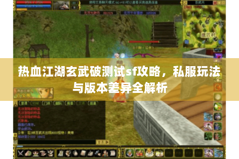 热血江湖玄武破测试sf攻略，私服玩法与版本差异全解析