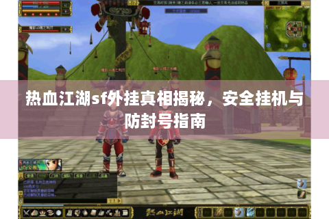 热血江湖sf外挂真相揭秘，安全挂机与防封号指南