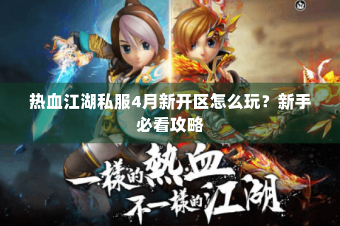 热血江湖私服4月新开区怎么玩？新手必看攻略