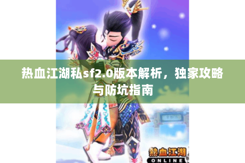 热血江湖私sf2.0版本解析，独家攻略与防坑指南