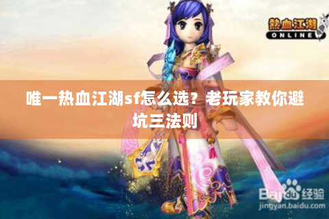唯一热血江湖sf怎么选？老玩家教你避坑三法则