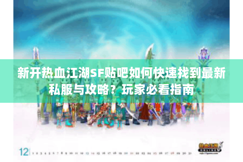 新开热血江湖SF贴吧如何快速找到最新私服与攻略？玩家必看指南