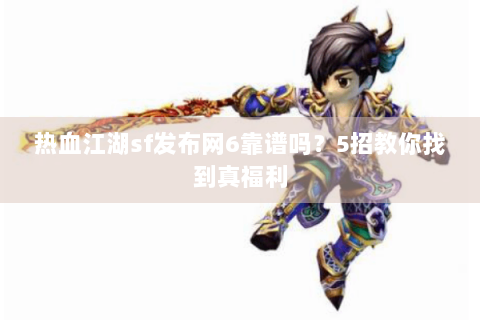热血江湖sf发布网6靠谱吗？5招教你找到真福利
