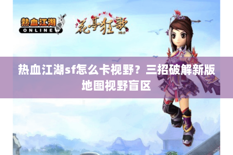 热血江湖sf怎么卡视野？三招破解新版地图视野盲区