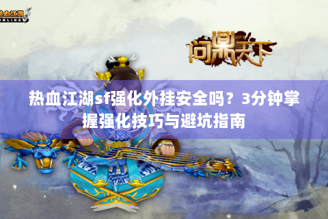 热血江湖sf强化外挂安全吗？3分钟掌握强化技巧与避坑指南