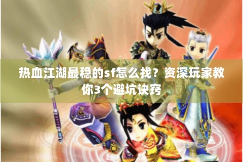 热血江湖最稳的sf怎么找？资深玩家教你3个避坑诀窍