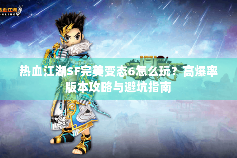 热血江湖SF完美变态6怎么玩？高爆率版本攻略与避坑指南