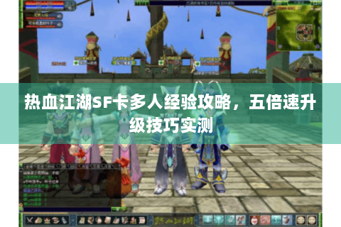 热血江湖SF卡多人经验攻略，五倍速升级技巧实测
