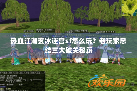 热血江湖玄冰迷宫sf怎么玩？老玩家总结三大破关秘籍