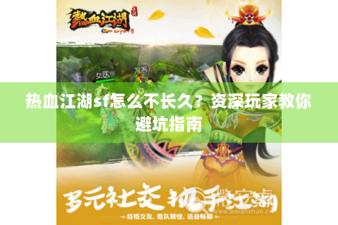 热血江湖sf怎么不长久？资深玩家教你避坑指南