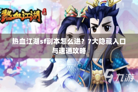 热血江湖sf副本怎么进？7大隐藏入口与速通攻略