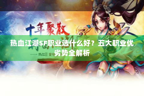 热血江湖SF职业选什么好？五大职业优劣势全解析