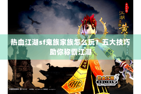 热血江湖sf鬼族家族怎么玩？五大技巧助你称霸江湖