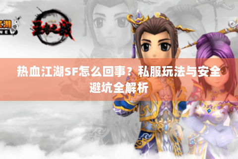 热血江湖SF怎么回事？私服玩法与安全避坑全解析