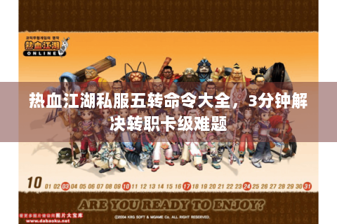 热血江湖私服五转命令大全，3分钟解决转职卡级难题