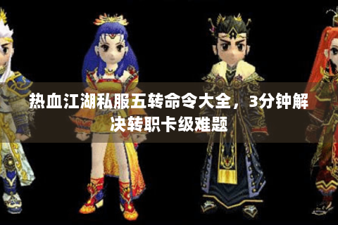 热血江湖私服五转命令大全，3分钟解决转职卡级难题