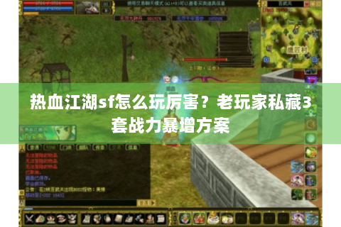 热血江湖sf怎么玩厉害？老玩家私藏3套战力暴增方案
