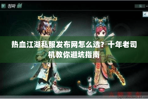 热血江湖私服发布网怎么选？十年老司机教你避坑指南