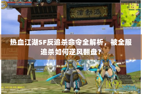 热血江湖SF反追杀命令全解析，被全服追杀如何逆风翻盘？