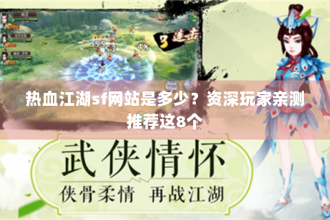 热血江湖sf网站是多少？资深玩家亲测推荐这8个