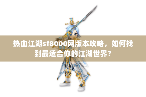热血江湖sf8000网版本攻略，如何找到最适合你的江湖世界？