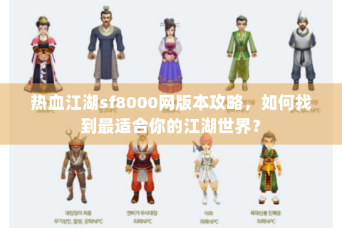 热血江湖sf8000网版本攻略，如何找到最适合你的江湖世界？