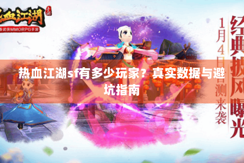 热血江湖sf有多少玩家？真实数据与避坑指南
