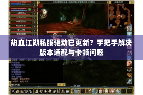 热血江湖私服驱动已更新？手把手解决版本适配与卡顿问题