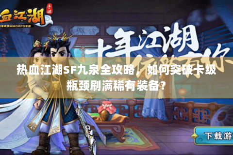 热血江湖SF九泉全攻略，如何突破卡级瓶颈刷满稀有装备？