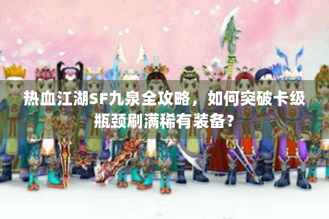 热血江湖SF九泉全攻略，如何突破卡级瓶颈刷满稀有装备？