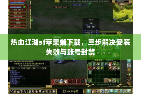 热血江湖sf苹果端下载，三步解决安装失败与账号封禁