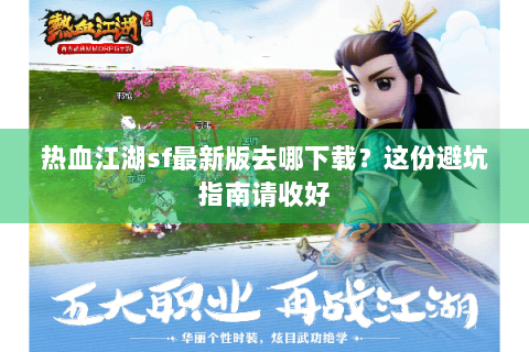 热血江湖sf最新版去哪下载？这份避坑指南请收好