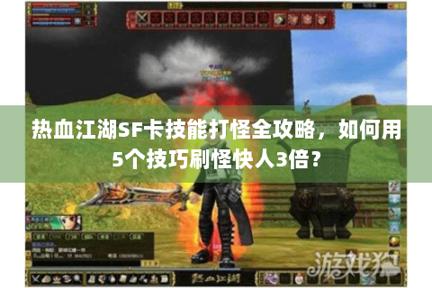 热血江湖SF卡技能打怪全攻略，如何用5个技巧刷怪快人3倍？