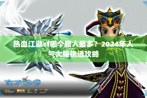 热血江湖sf哪个服人最多？2024年人气大服挑选攻略