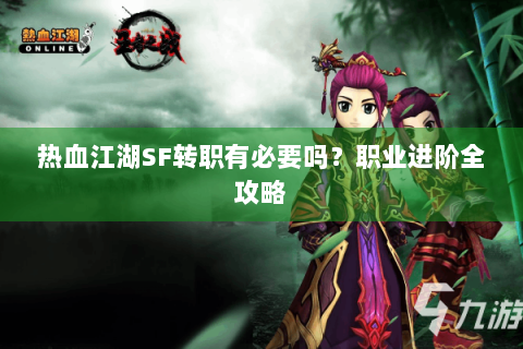 热血江湖SF转职有必要吗？职业进阶全攻略