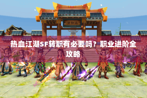 热血江湖SF转职有必要吗？职业进阶全攻略