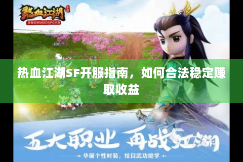 热血江湖SF开服指南，如何合法稳定赚取收益