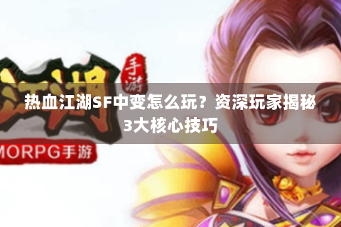 热血江湖SF中变怎么玩？资深玩家揭秘3大核心技巧