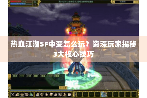 热血江湖SF中变怎么玩？资深玩家揭秘3大核心技巧