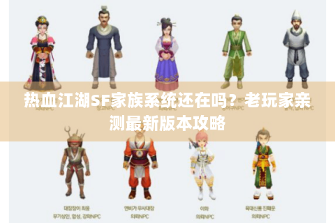 热血江湖SF家族系统还在吗？老玩家亲测最新版本攻略