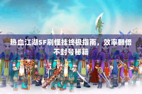 热血江湖SF刷怪挂终极指南，效率翻倍不封号秘籍