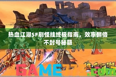 热血江湖SF刷怪挂终极指南，效率翻倍不封号秘籍