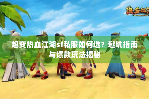 超变热血江湖sf私服如何选？避坑指南与爆款玩法揭秘